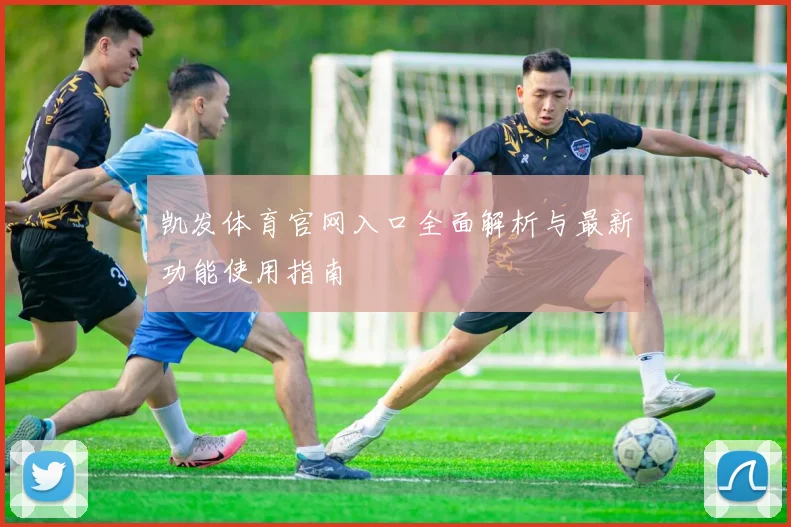 凯发体育官网入口全面解析与最新功能使用指南