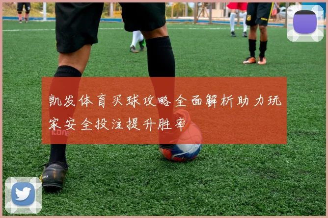 凯发体育买球攻略全面解析助力玩家安全投注提升胜率