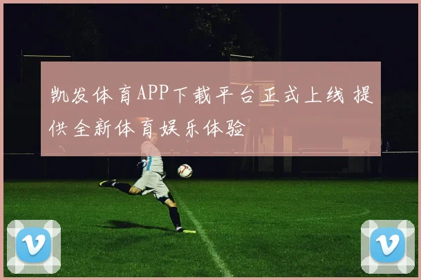 凯发体育APP下载平台正式上线 提供全新体育娱乐体验