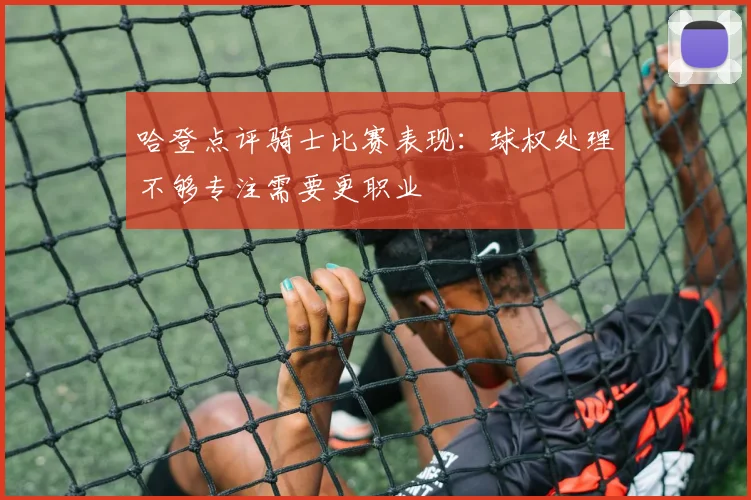 哈登点评骑士比赛表现：球权处理不够专注需要更职业