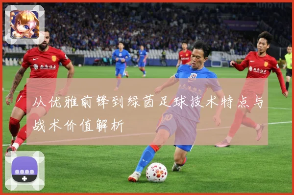从优雅前锋到绿茵足球技术特点与战术价值解析