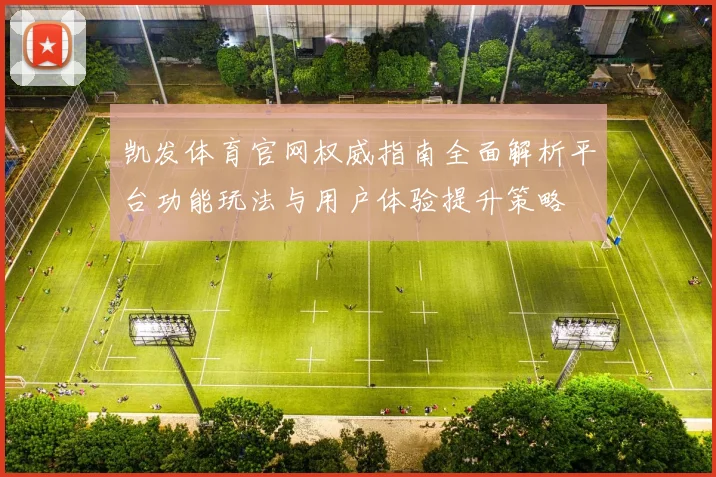 凯发体育官网权威指南全面解析平台功能玩法与用户体验提升策略