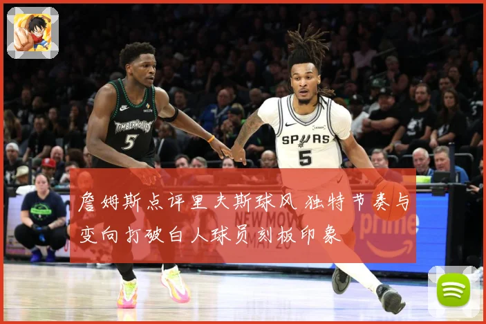 詹姆斯点评里夫斯球风 独特节奏与变向打破白人球员刻板印象