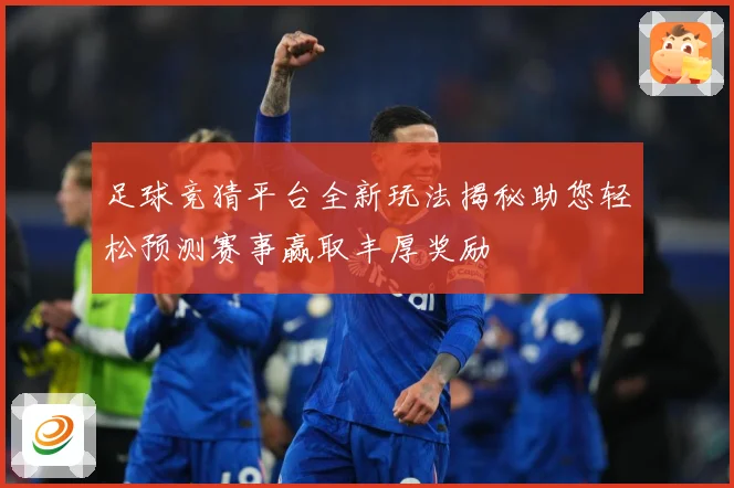 足球竞猜平台全新玩法揭秘助您轻松预测赛事赢取丰厚奖励