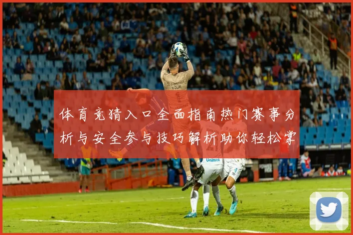 体育竞猜入口全面指南热门赛事分析与安全参与技巧解析助你轻松掌握竞猜玩法