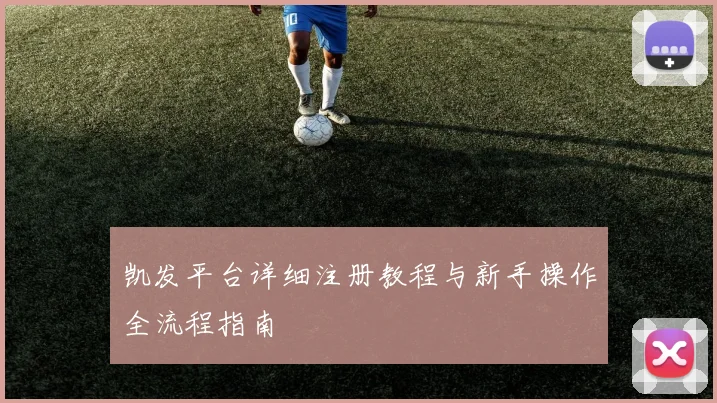 凯发平台详细注册教程与新手操作全流程指南