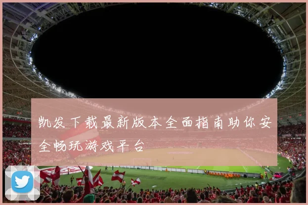 凯发下载最新版本全面指南助你安全畅玩游戏平台