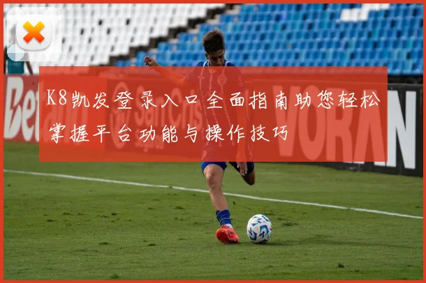 K8凯发登录入口全面指南助您轻松掌握平台功能与操作技巧