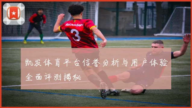 凯发体育平台信誉分析与用户体验全面评测揭秘