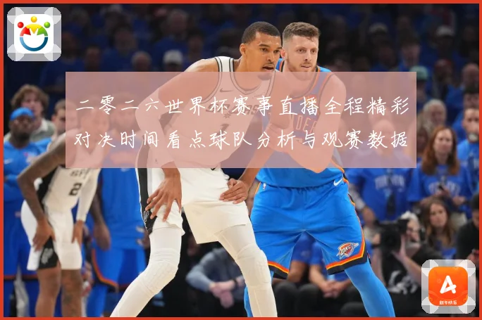 二零二六世界杯赛事直播全程精彩对决时间看点球队分析与观赛数据研判
