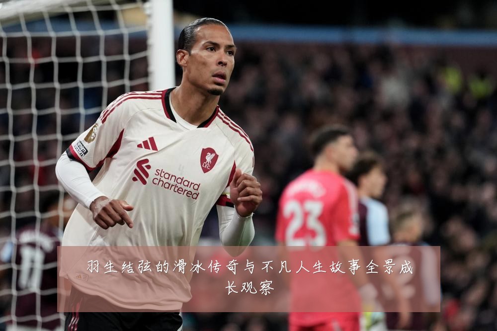 羽生结弦的滑冰传奇与不凡人生故事全景成长观察