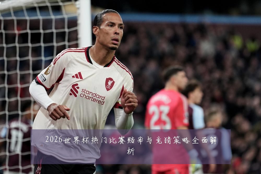 2026世界杯热门比赛赔率与竞猜策略全面解析