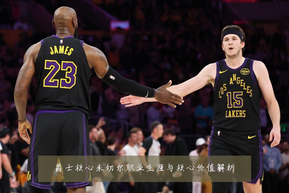 爵士核心米切尔职业生涯与核心价值解析