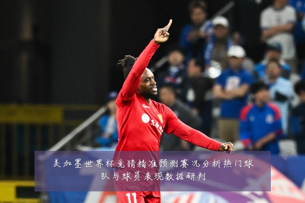 美加墨世界杯竞猜精准预测赛况分析热门球队与球员表现数据研判